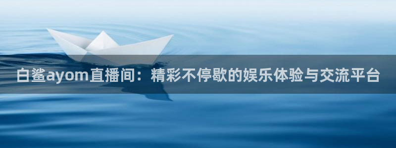 直播吧体育女神大赛a组赛果出炉：白鲨ayom直播间：精彩不停歇的娱乐体验与交流平台