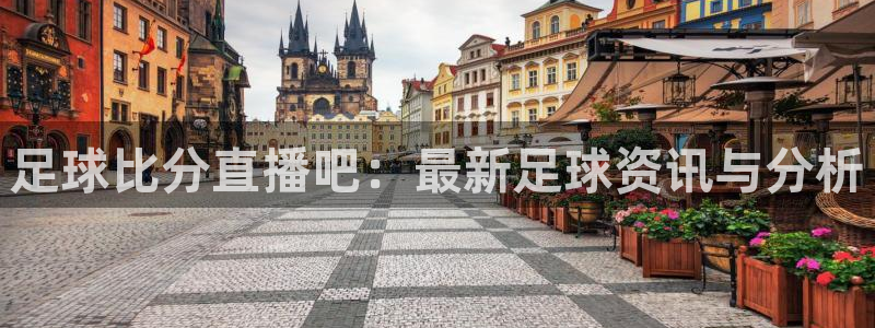 360直播吧_足球直播雨燕：足球比分直播吧：最新足球资讯与分析