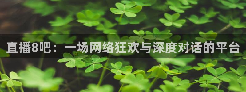 看球宝nba直播吧：直播8吧：一场网络狂欢与深度对话的平台